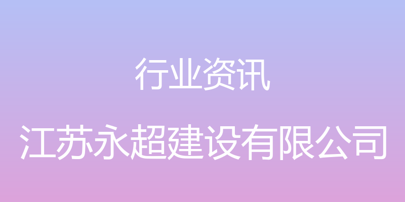 行业资讯 - 江苏永超建设有限公司