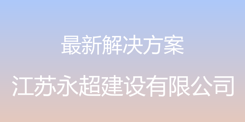 最新解决方案 - 江苏永超建设有限公司